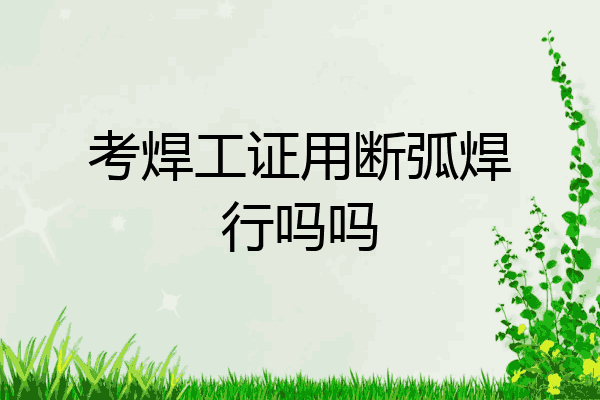 考焊工证用断弧焊行吗吗