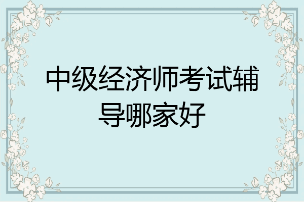 中级经济师考试辅导哪家好
