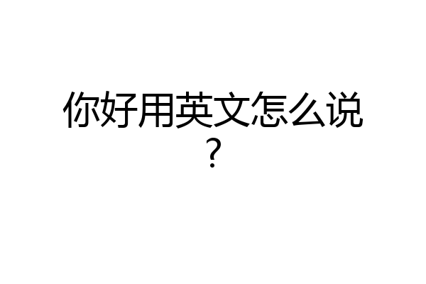 你好用英文怎么说?