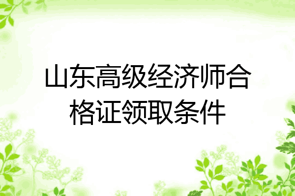 山东高级经济师合格证领取条件