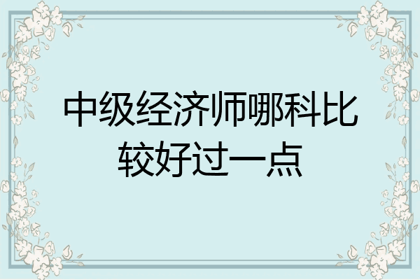 中级经济师哪科比较好过一点