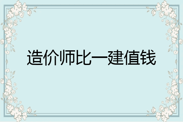 造价师比一建值钱