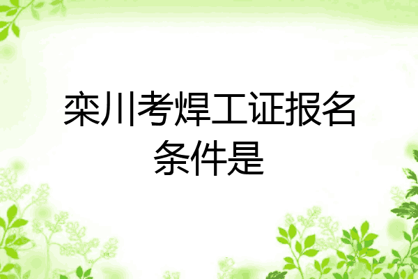 栾川考焊工证报名条件是