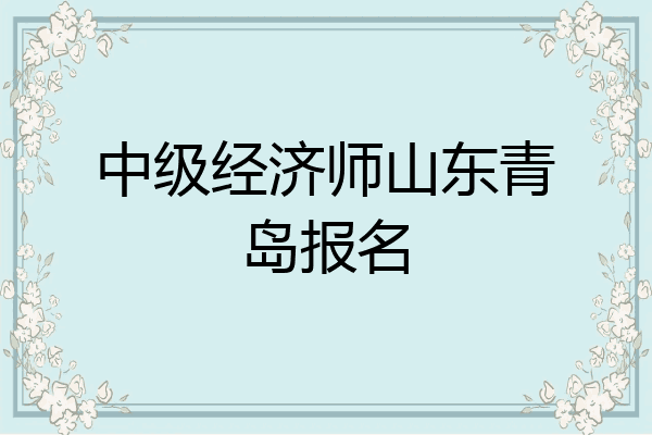 中级经济师山东青岛报名