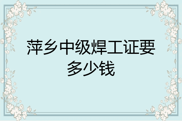 萍乡中级焊工证要多少钱