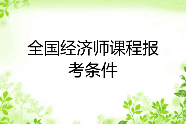 全国经济师课程报考条件