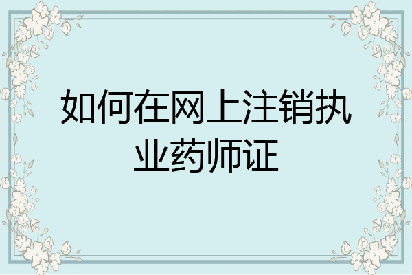如何在网上注销执业药师证
