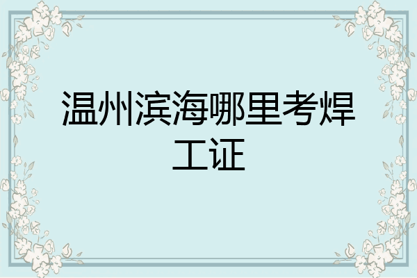 温州滨海哪里考焊工证
