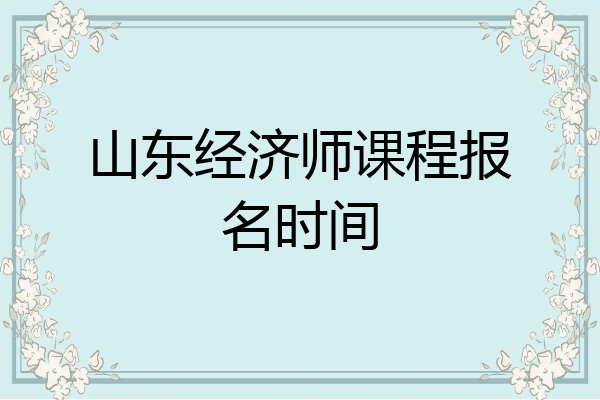 山东经济师课程报名时间