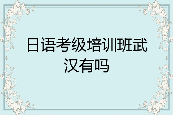 日语考级培训班武汉有吗
