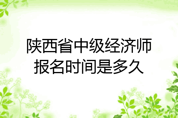 陕西省中级经济师报名时间是多久