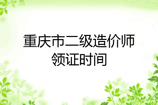 重庆市二级造价师领证时间