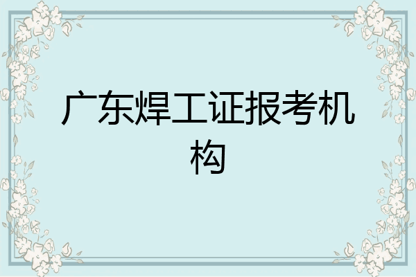 广东焊工证报考机构