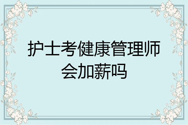 护士考健康管理师会加薪吗