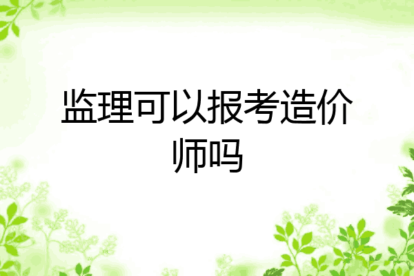 监理可以报考造价师吗