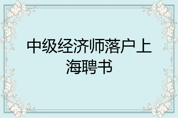 中级经济师落户上海聘书