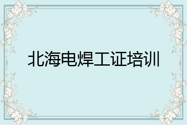 北海电焊工证培训