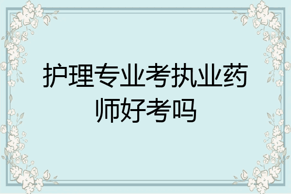 护理专业考执业药师好考吗