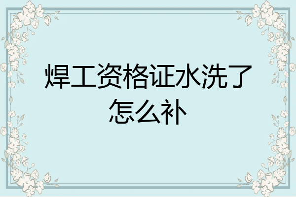 焊工资格证水洗了怎么补