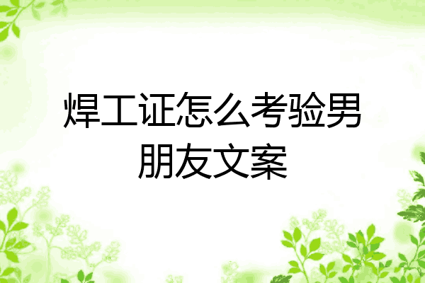 焊工证怎么考验男朋友文案