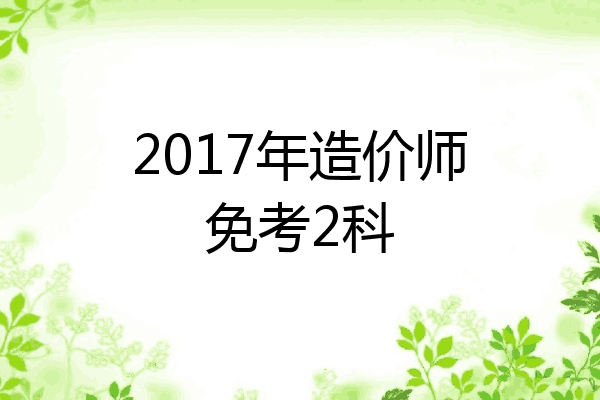 2017年造价师免考2科