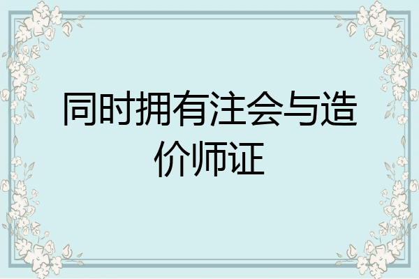 同时拥有注会与造价师证