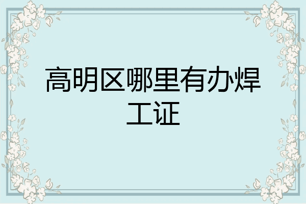 高明区哪里有办焊工证