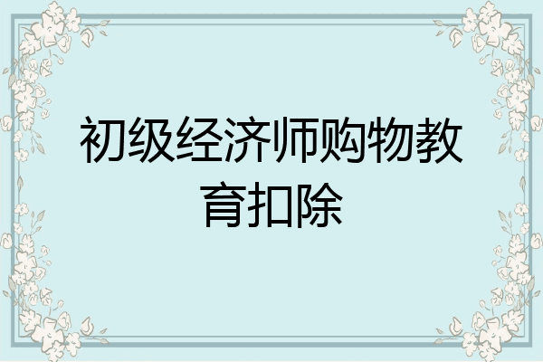初级经济师购物教育扣除