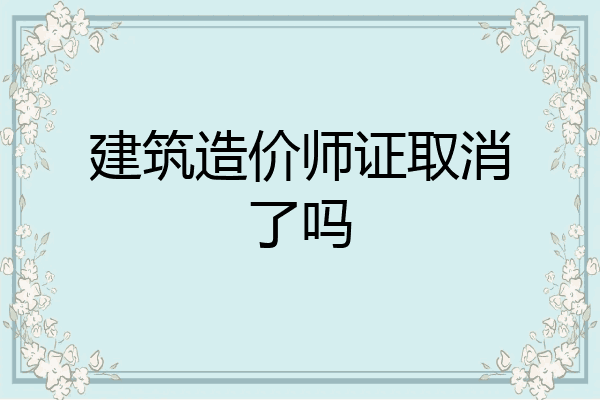 建筑造价师证取消了吗