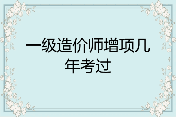 一级造价师增项几年考过