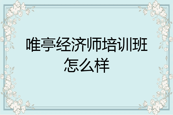 唯亭经济师培训班怎么样