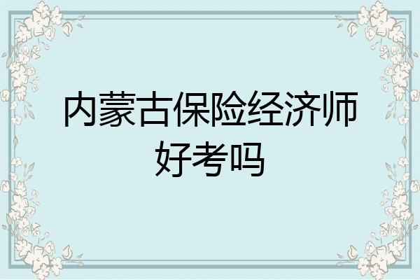 内蒙古保险经济师好考吗