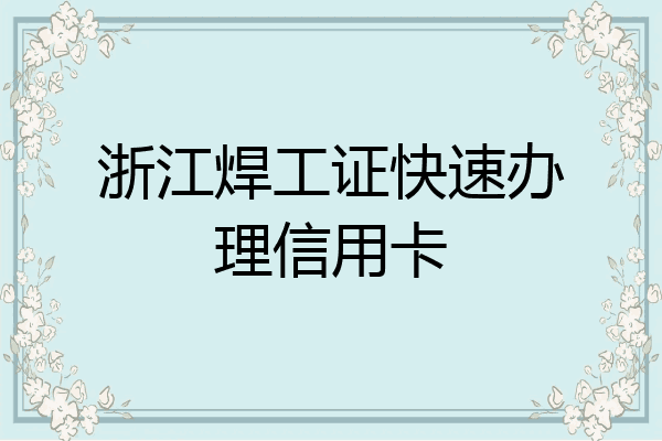 浙江焊工证快速办理信用卡