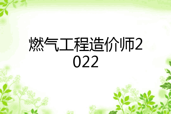 燃气工程造价师2022
