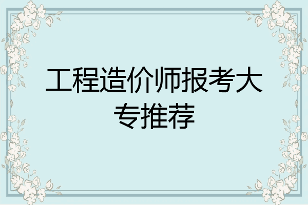 工程造价师报考大专推荐