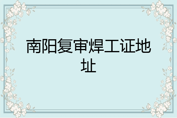 南阳复审焊工证地址
