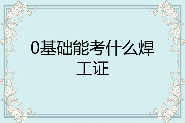 0基础能考什么焊工证