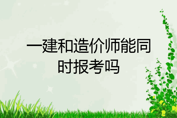 一建和造价师能同时报考吗
