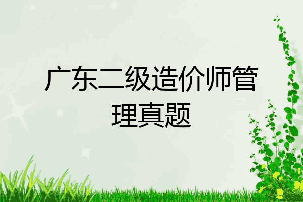 广东二级造价师管理真题