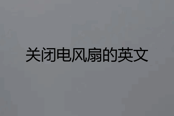 关闭电风扇的英文