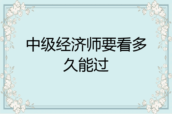 中级经济师要看多久能过