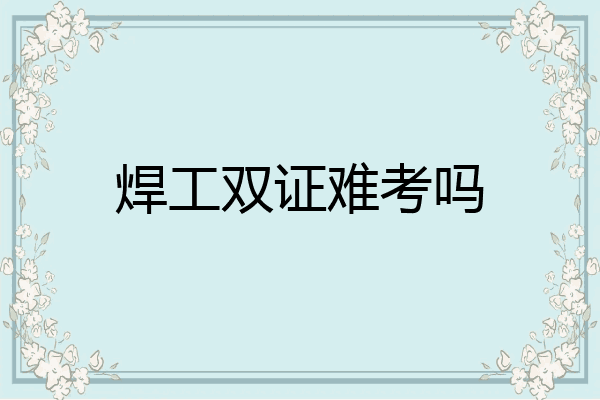 焊工双证难考吗