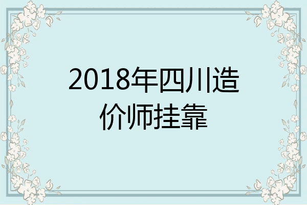 2018年四川造价师挂靠