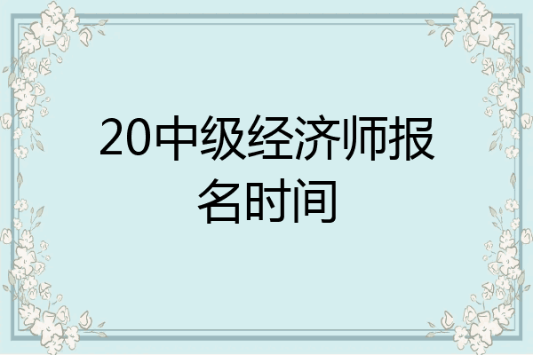 20中级经济师报名时间
