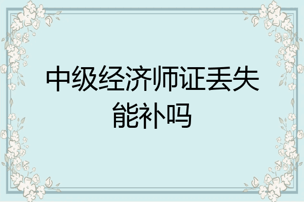 中级经济师证丢失能补吗