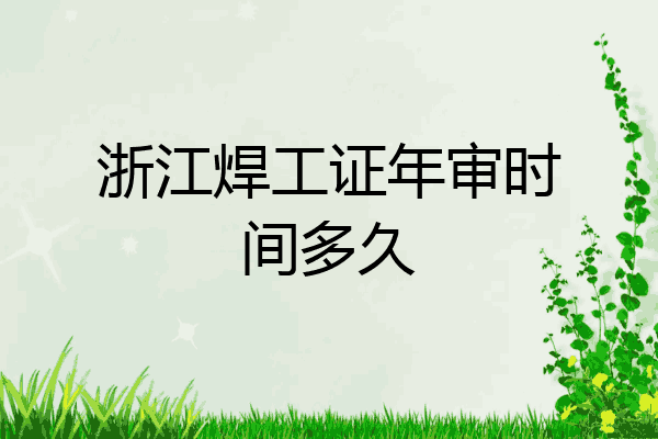 浙江焊工证年审时间多久