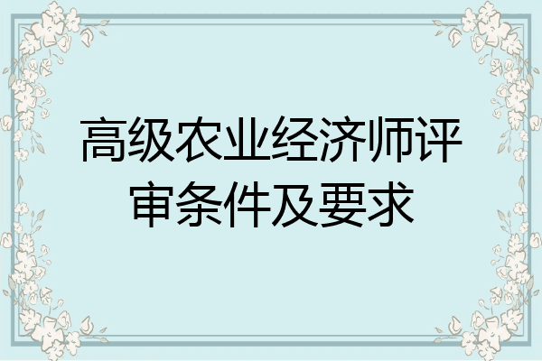 高级农业经济师评审条件及要求