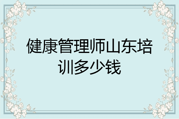 健康管理师山东培训多少钱