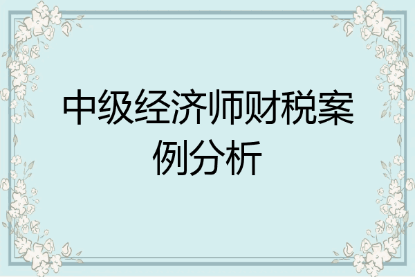 中级经济师财税案例分析