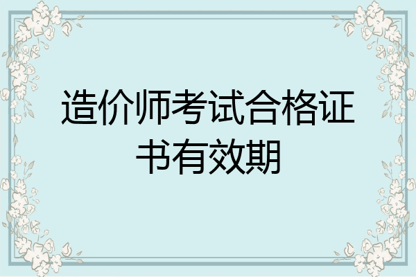 造价师考试合格证书有效期